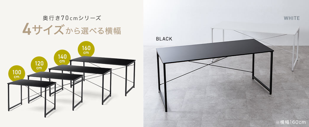 奥行き70cmシリーズは100cm、120cm、140cm、160cmの4サイズとブラックとホワイトの2種類から選べます。