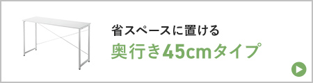 省スペースに置ける  奥行き45cmタイプ