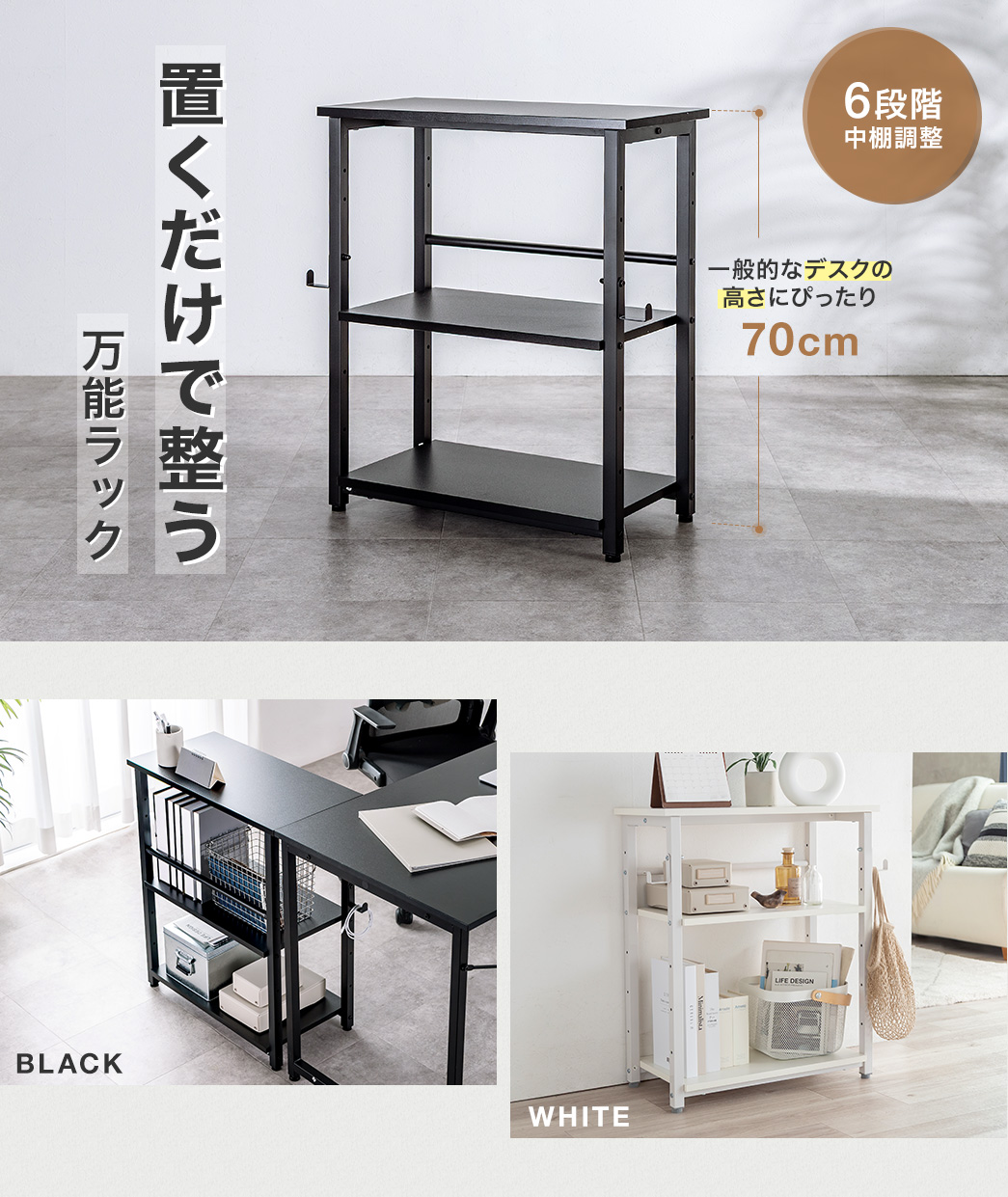 6段階で中棚の調整ができ、一般的なデスクの高さにぴったりな70cmの置くだけで整う万能ラック。カラーはブラックとホワイトの2色展開。