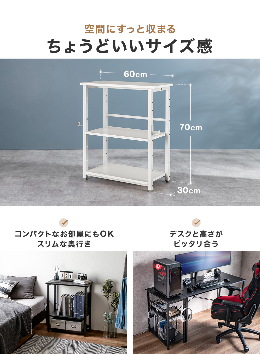 コンパクトなお部屋にもOKなスリムな奥行きでデスクと高さがピッタリ合う、空間にすっと収まるちょうどいいサイズ感。