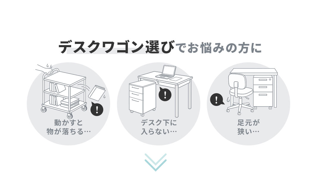動かすと物が落ちる、デスク下に入らない、足元が狭いなどデスクワゴン選びでお悩みの方に、