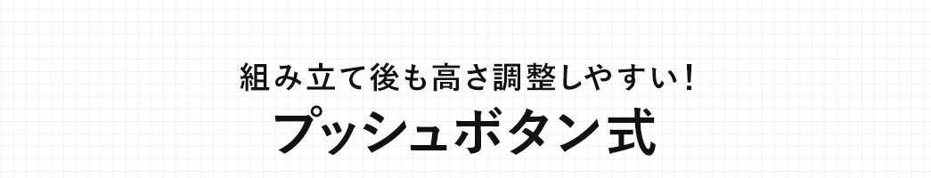 組み立て後も高さ調整しやすい！プッシュボタン式