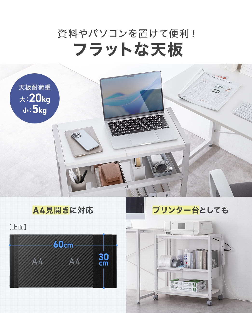 資料やパソコンを置けて便利!フラットな天板。A4見開きに対応し、プリンター台としても使用できます。