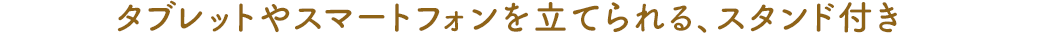 タブレットやスマートフォンを立てられる、スタンド付き