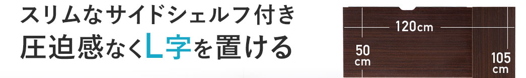 スリムなサイドシェルフ付き 圧迫感なくL字を置ける