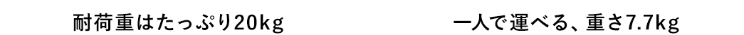 耐荷重はたっぷり20kg　一人で運べる、重さ7.7kg
