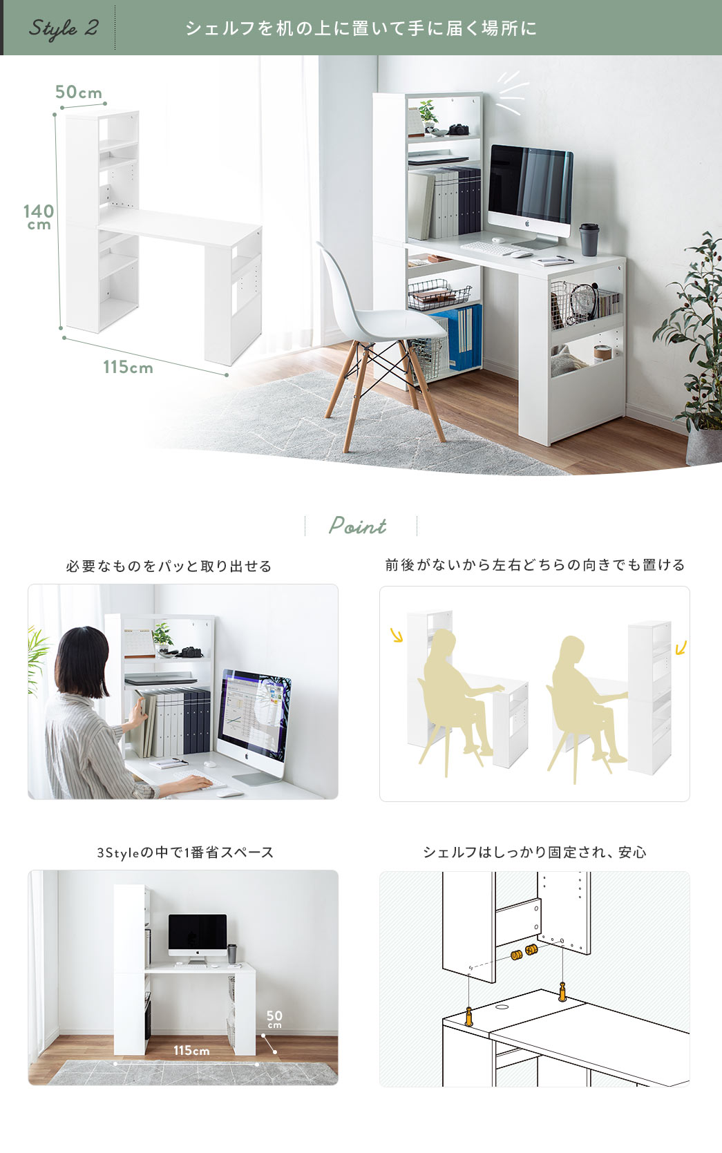 シェルフを机の上に置いて手に届く場所に 必要なものをパッと取り出せる 前後がないから左右どちらの向きでも置ける 3Styleの中で1番省スペース シェルフはしっかり固定され、安心