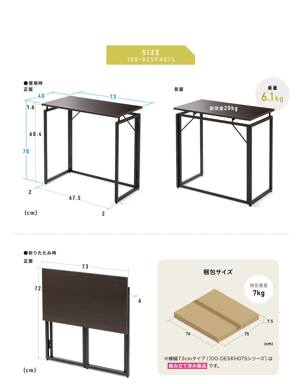100-DESKH075シリーズは、使用時のサイズが幅73cm×奥行き40cm×高さ70cmで、折りたたむと幅73cm×奥行き6cm×高さ72cmとコンパクトに収納できます。重量は約6.1kgで、耐荷重は20kgまで対応しています。梱包サイズは幅76cm×奥行き75cm×高さ7.5cmで梱包重量は7kg。※本製品はノックダウン式の製品です。完成品のお届けではありませんので、ご注意ください。