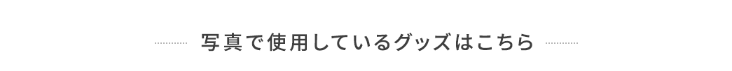 写真で使用しているグッズはこちら