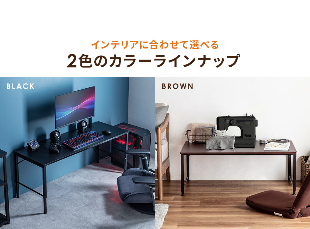 インテリアに合わせて選べる、ブラックとブラウンの2色のカラーラインナップ。