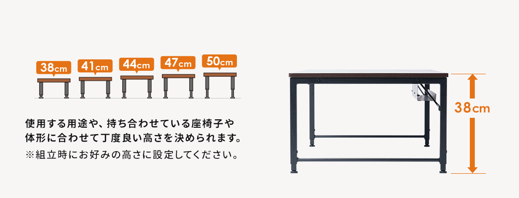 使用する用途や、持ち合わせている座椅子や体形に合わせて丁度良い高さを決められます。※組立時にお好みの高さに設定してください。