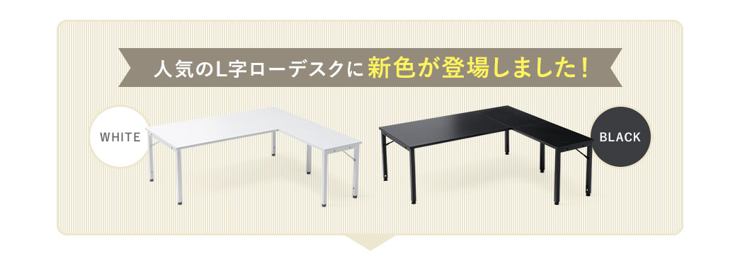人気のL字ローデスクにホワイトとブラックの2色が新たに登場しました！