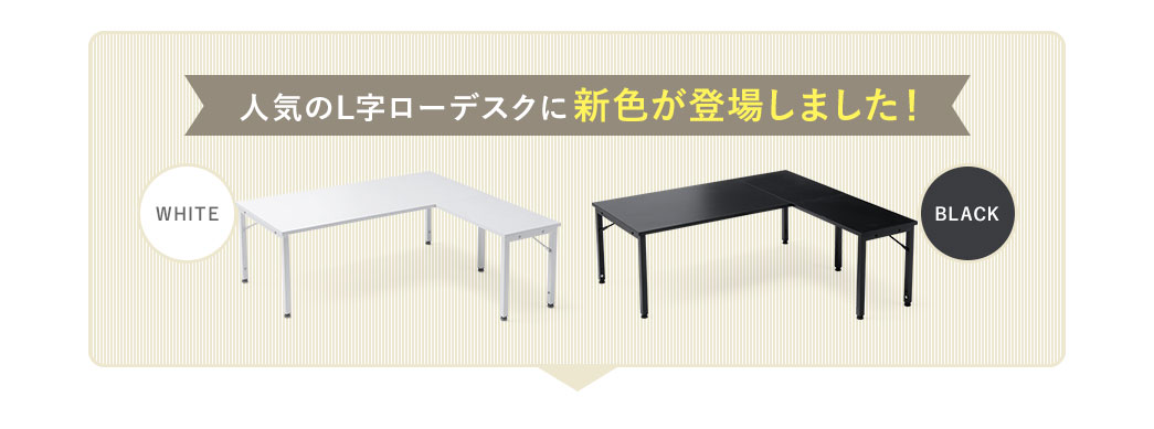 人気のL字ローデスクにホワイトとブラックの2色が新たに登場しました！
