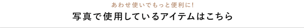 あわせ使いでもっと便利に! 写真で使用しているアイテムはこちら