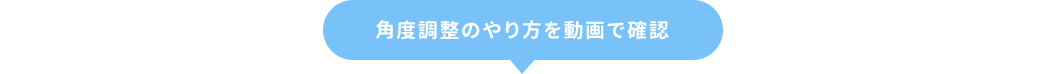 角度調整のやり方を動画で確認