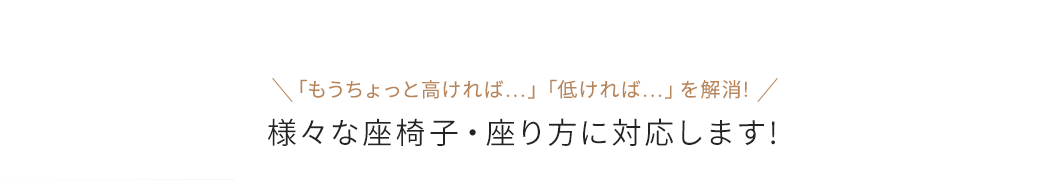 様々な座椅子・座り方に対応します！