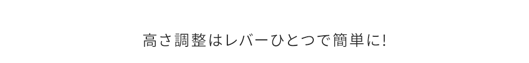 高さ調整はレバーひとつで簡単に！