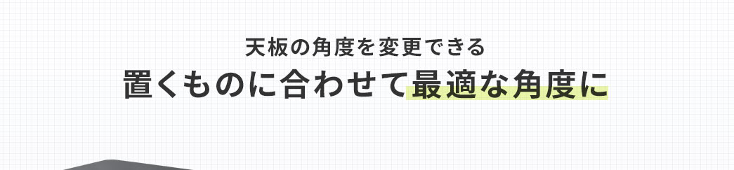 天板の角度を変更できる 置くものに合わせて最適な角度に