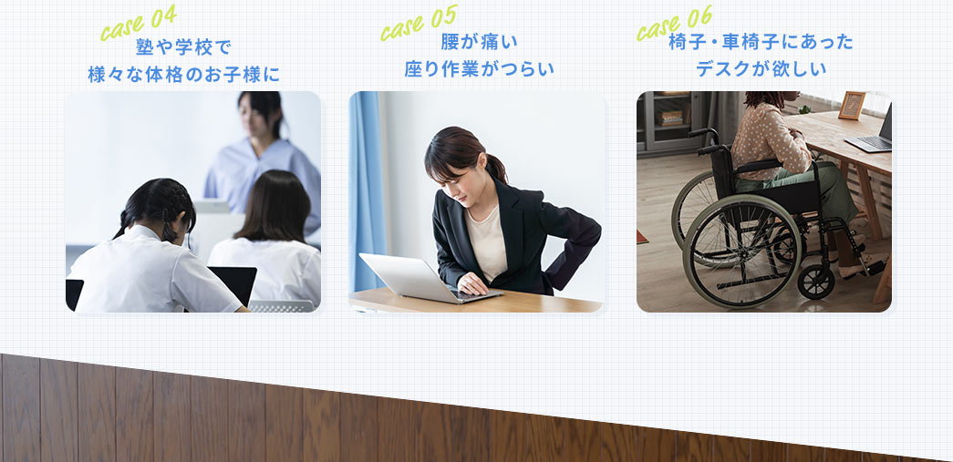 塾や学校で様々な体格のお子様に 腰が痛い・座り作業がつらい 椅子・車椅子にあったデスクが欲しい