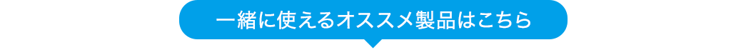 一緒に使えるオススメ製品はこちら