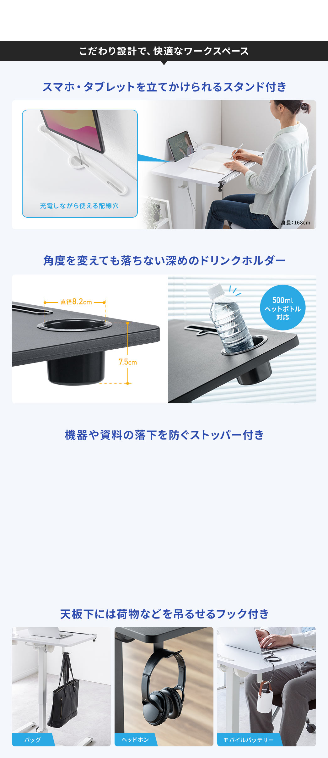 スマホ・タブレットを立てかけられるスタンド付きで、角度を変えても落ちない深めのドリンクホルダーや、機器や資料の落下を防ぐストッパー付き、天板下には荷物などを吊るせるフック付きなど、こだわり設計で、快適なワークスペースが実現できます。
