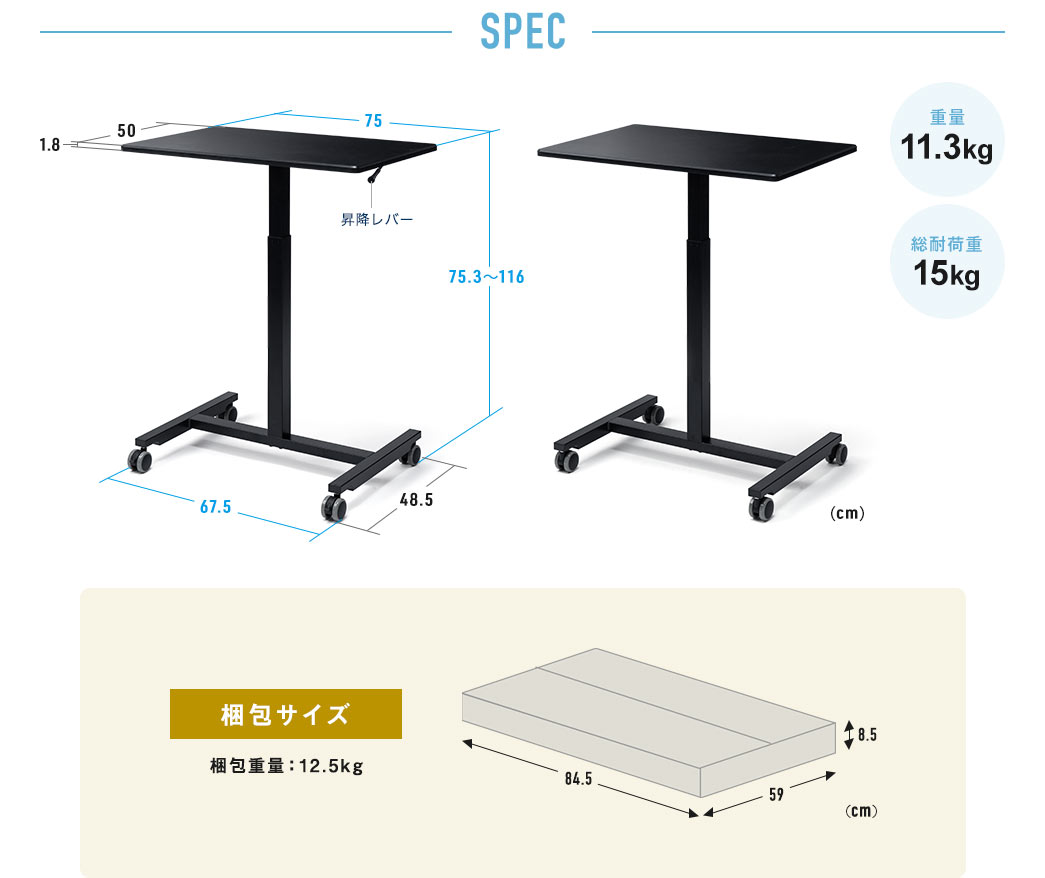 SPEC：天板のサイズは幅75cm×奥行き50cm×厚み1.8cm、脚部分は幅67.5cm×奥行き48.5cmで全体の高さは75.3cm～116cmです。本体重量は11.3kg、総耐荷重は15kg。梱包サイズは幅84.5cm×奥行き59cm×高さ8.5cmで梱包重量は約12.5kg。