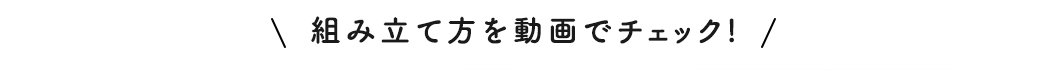 組み立て方を動画でチェック!