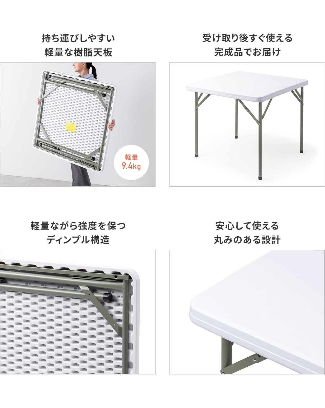 持ち運びしやすい軽量な樹脂天板を採用し、軽量ながら強度を保つディンプル構造。安心して使える丸みのある設計で、受け取り後すぐ使える完成品でお届けします。