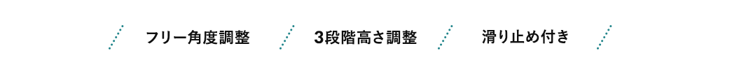 フリー角度調整、3段階高さ調整、滑り止め付き