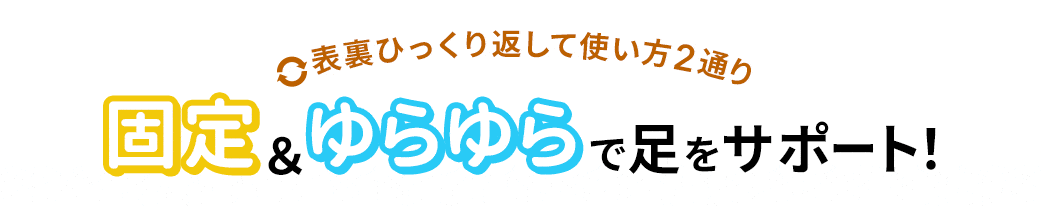 裏表ひっくり返して使い方2通り 固定＆ゆらゆらで足をサポート！