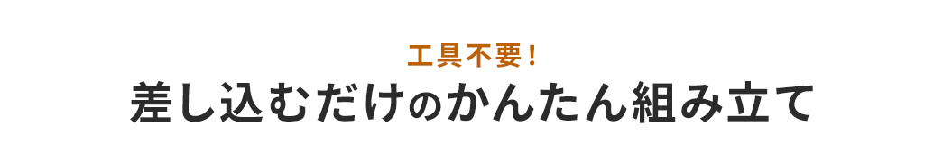 工具不要！差し込むだけのかんたん組み立て