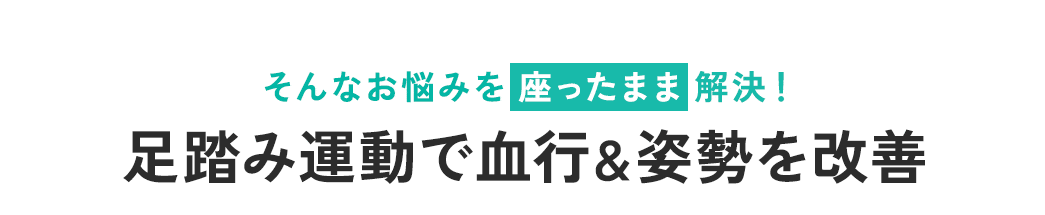 そんなお悩みを座ったまま解決! 足踏み運動で血行＆姿勢を改善