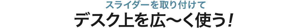 スライダーを取り付けてデスク上を広～く使う！