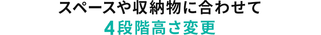 スペースや収納物に合わせて4段階高さ変更