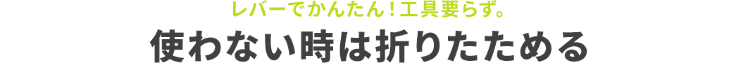 レバーでかんたん！工具要らず。使わない時は折りたためる