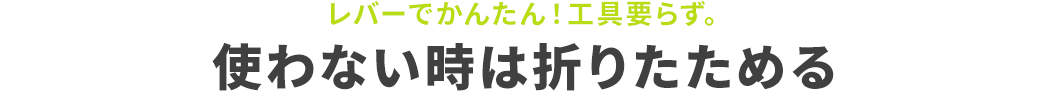 レバーでかんたん！工具要らず。使わない時は折りたためる