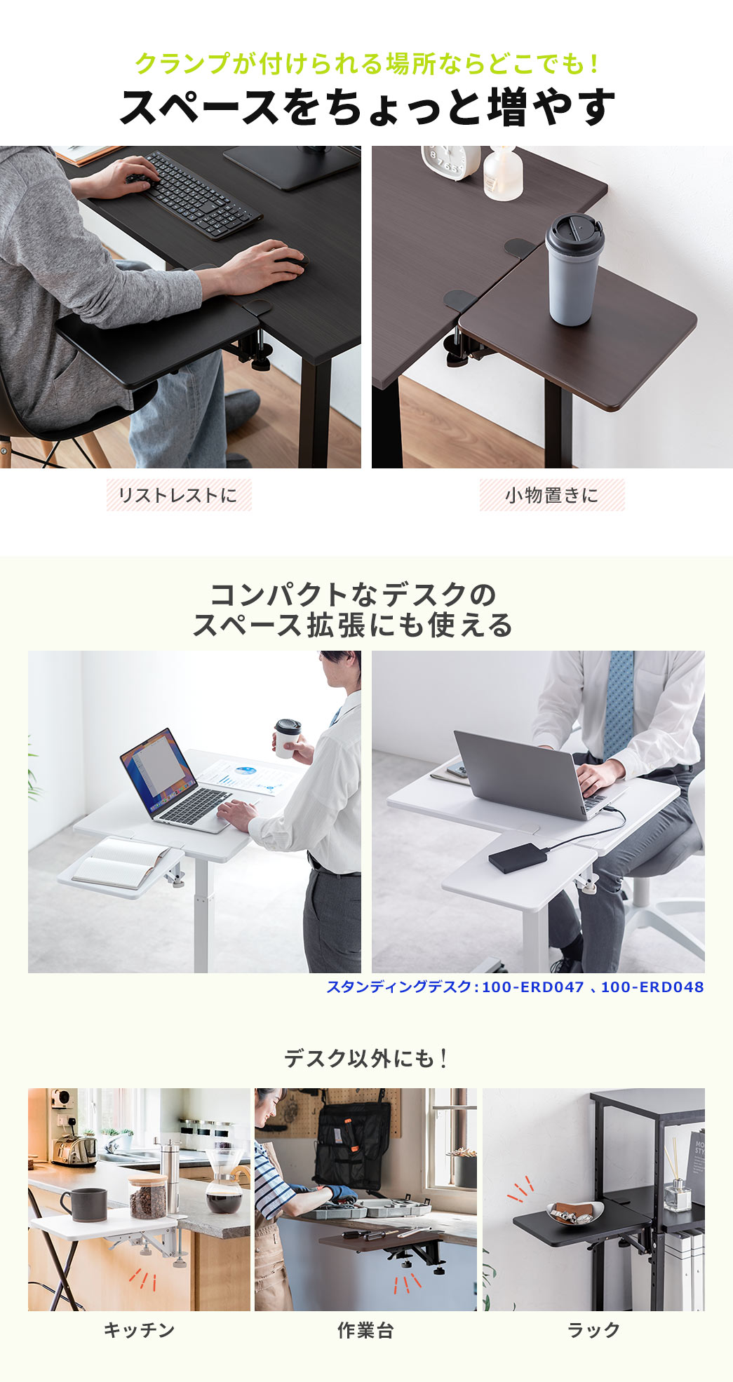クランプが付けられる場所ならどこでも、スペースをちょっと増やすことができるので、リストレストや、小物置きに。また、コンパクトなデスクのスペース拡張にも使用でき、キッチン、作業台、ラックなど、デスク以外の使用にも最適です。
