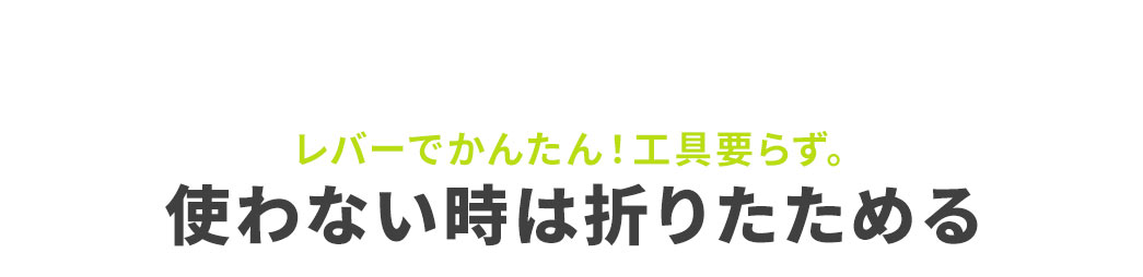 レバーでかんたん！工具要らず。使わない時は折りたためます。