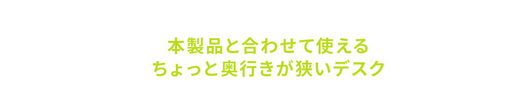 本製品と合わせて使えるちょっと奥行きが狭いデスク。