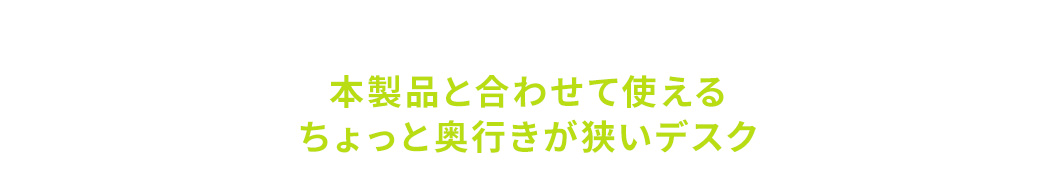 本製品と合わせて使えるちょっと奥行きが狭いデスク。