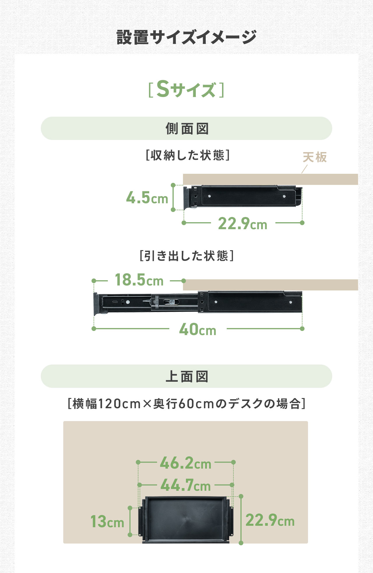 Sサイズは収納時は奥行き22.9cm、引き出し時は奥行き40cmになります。設置の際は天板に横幅46.2cm、奥行き22.9cmが必要です。
