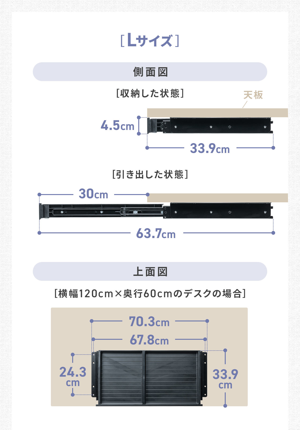 Lサイズは収納時は奥行き33.9cm、引き出し時は奥行き63.7cmになります。設置の際は天板に横幅70.3cm、奥行き33.9cmが必要です。