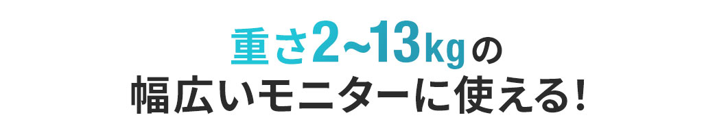 重さ2~13kgの幅広いモニターに使える！