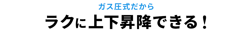 ガス圧式だからラクに上下昇降できる！