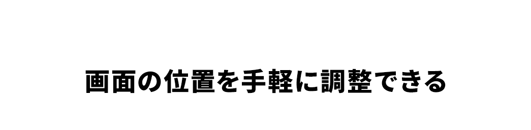 画面の位置を手軽に調整できる