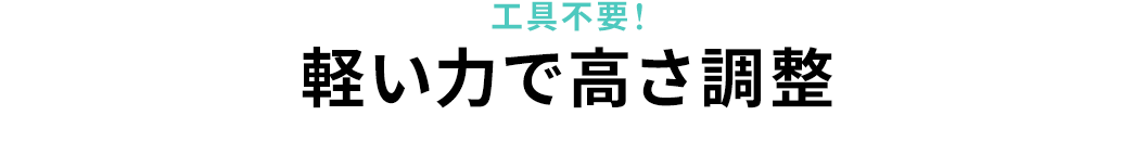 工具不要！軽い力で高さ調整