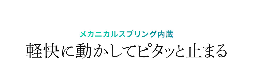 メカニカルスプリング内蔵で軽快に動かしてピタッと止まる
