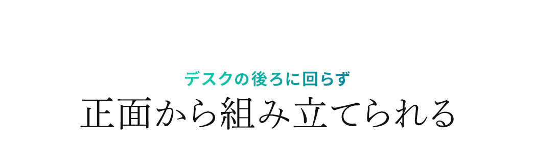 デスクの後ろに回らず正面から組み立てられる