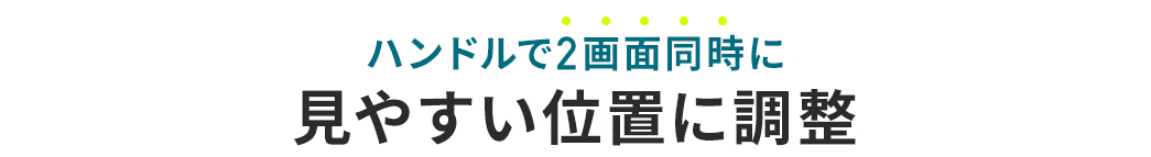 ハンドルで2画面同時に見やすい位置に調整