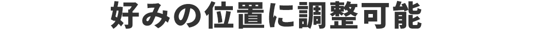 好みの位置に調整可能